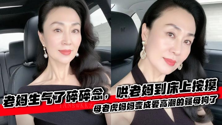 母子乱伦 引怒碎念 哄至床上摸抚 母虎变高潮骚母