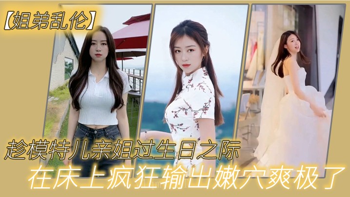 姐弟乱伦模特亲姐生日婚纱嫩穴床上爽极