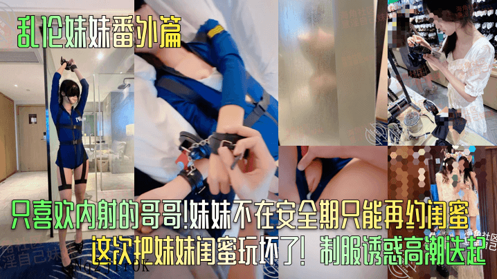 国产乱伦片番外 喜欢内射哥哥 闺蜜代替妹妹安全期约玩