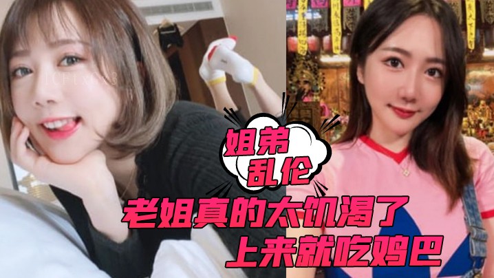 姐弟乱伦吃鸡巴内射主动要求