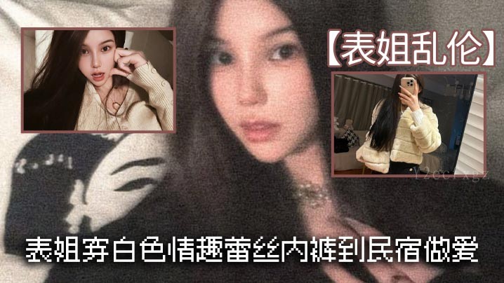 姐弟乱伦 表姐穿白情趣内裤民宿性乱