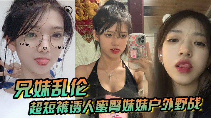 兄妹乱伦户外野战妹妹后入白虎中出