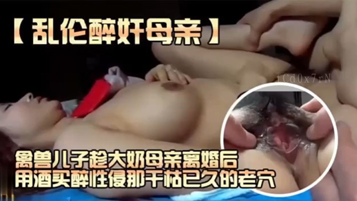 母子乱伦禽兽子趁母离异醉酒性侵老穴