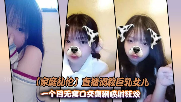 家庭乱伦直播父女调教巨乳女儿无套口交高潮潮喷