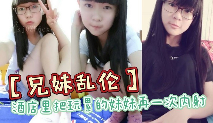 兄妹乱伦，酒店妹妹内射累极