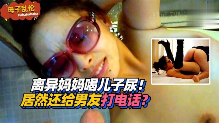 离异母子乱伦喝尿给男友打电话