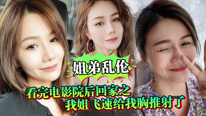 姐弟乱伦电影院后回家姐姐胸推射满胸