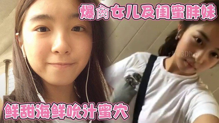 父女乱伦玩女儿及闺蜜胖妹被榨干