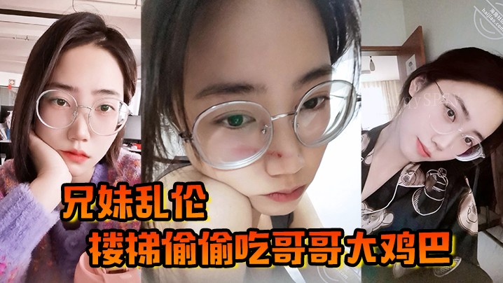 兄妹乱伦，楼梯间偷尝哥重器，穴满兄巨根，欲淫叫却不敢呼