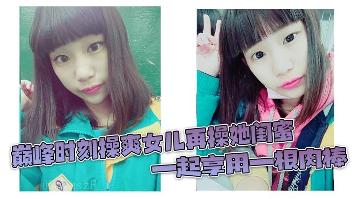 父女乱伦巅峰时 闺蜜榨射3分钟 女儿惊叹