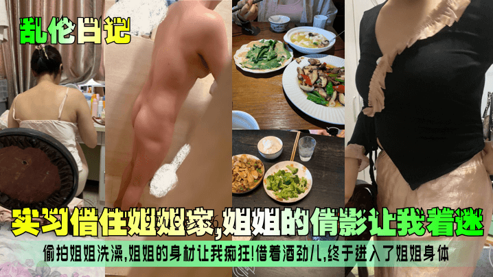 姐弟乱伦日记，实习借宿姐姐家，偷窥洗澡，痴狂姐姐身