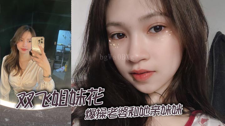 双飞姐妹花乱伦家庭爆操老婆亲妹