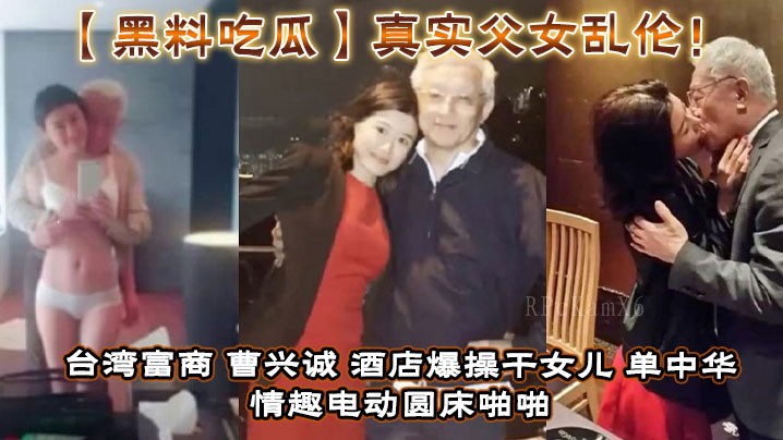 父女乱伦台湾富商曹兴诚酒店操干女儿单中华情趣电动圆床啪视频流出