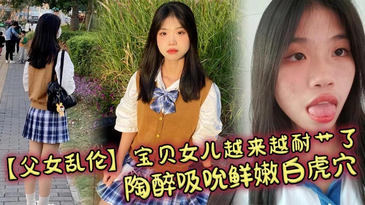 父女乱伦 宝贝女儿耐艹 陶醉吸吮白虎 狠狠肏小穴滚烫