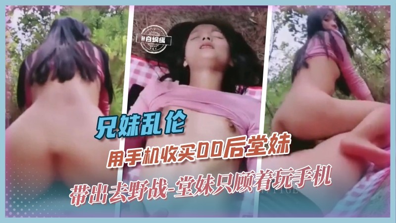 兄妹乱伦收买堂妹野战 堂妹玩手机