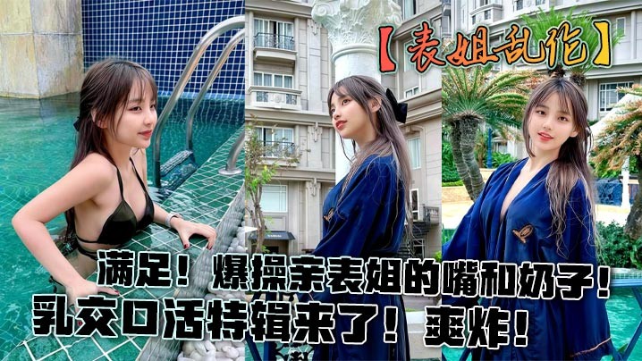 姐弟乱伦事件，爆操亲表姐嘴奶乳交活特辑