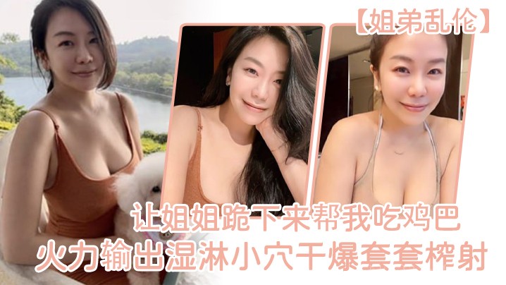 姐弟乱伦 姐姐吃鸡巴跪下帮弟弟