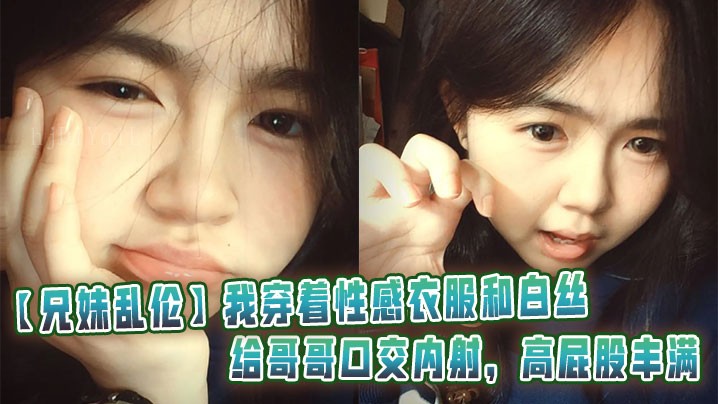 兄妹乱伦 穿性感衣服口交哥哥内射丰满