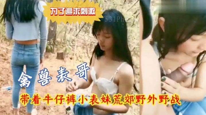 兄妹乱伦荒郊野战 禽兽表哥带牛仔裤小妹野外行为