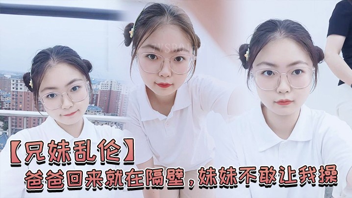 兄妹乱伦 老公隔壁 妹不敢让我操 经不住泡 操喷水