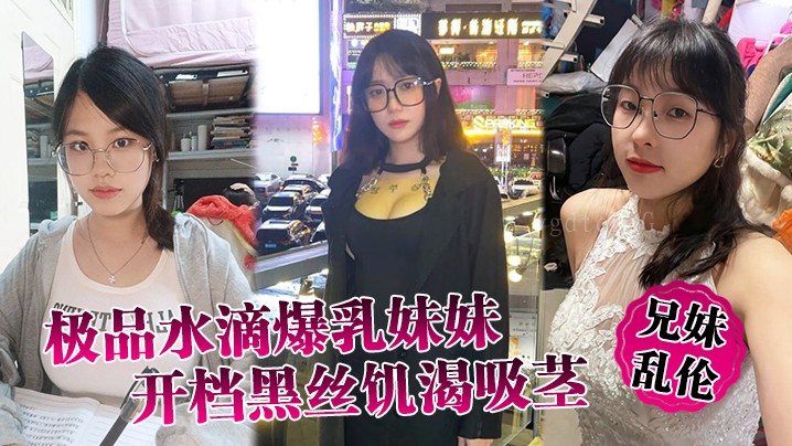 兄妹乱伦爆乳妹妹黑丝饥渴吸茎