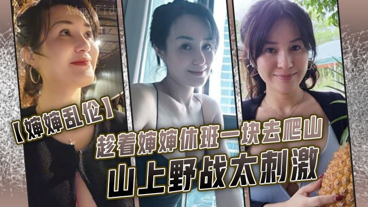 近亲乱伦婶婶休班爬山野战刺激爆白浆