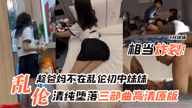 兄妹乱伦趁父母不在家初中生堕落三部曲