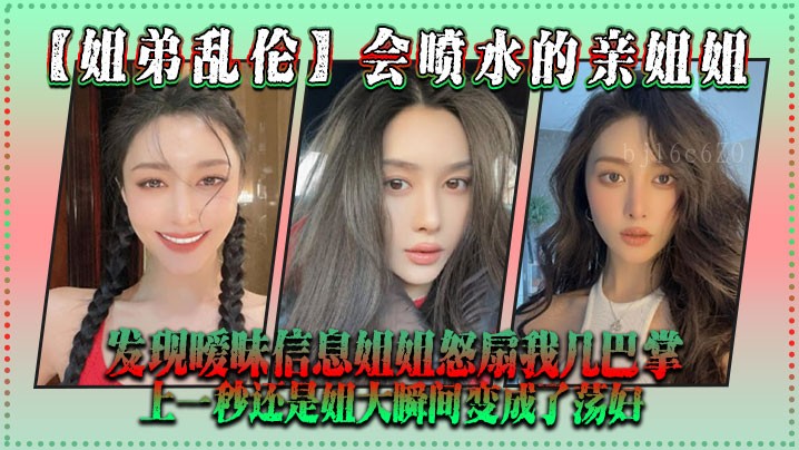 姐弟乱伦 亲姐喷水 发现暧昧信息姐姐怒扇巴掌 变荡妇