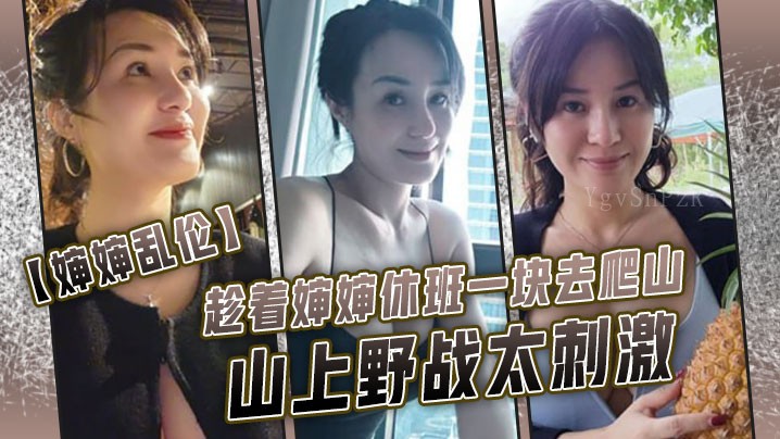 近亲乱伦婶婶休班爬山野战刺激爆白浆