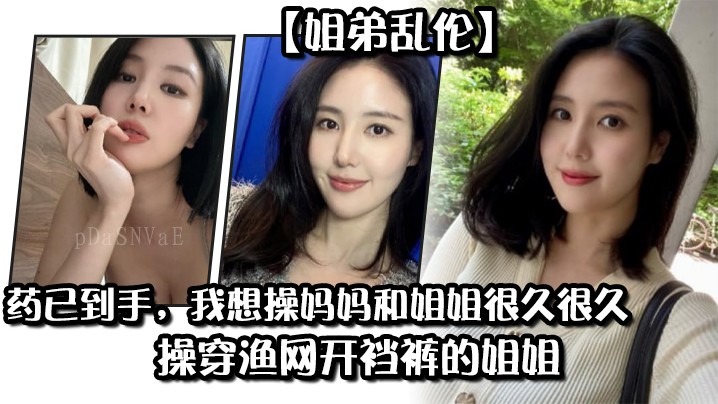 姐弟乱伦 想操妈妈姐姐 渔网开裆裤
