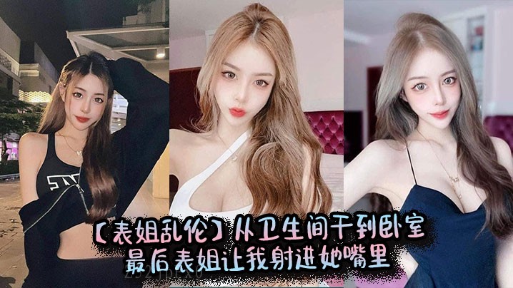 姐弟乱伦卫生间到卧室表姐让我射嘴