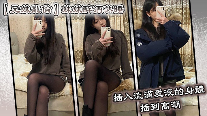 兄妹乱伦 妹妹醉酒熟睡，兄犯乱伦醉妹熟。