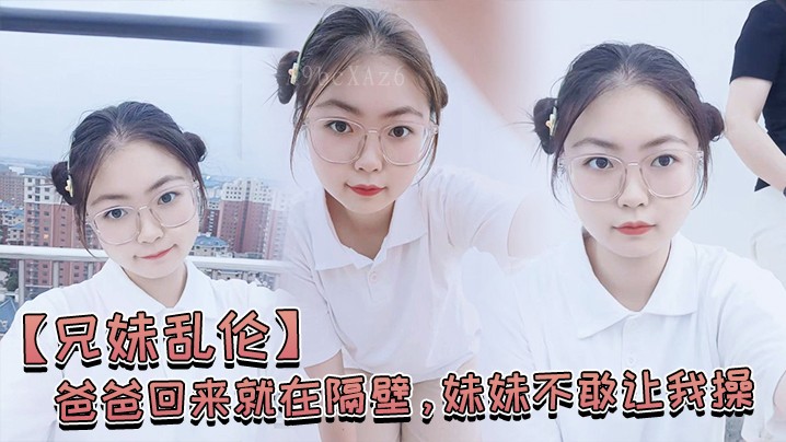 兄妹乱伦 老公隔壁 妹不敢让我操 经不住泡 操喷水