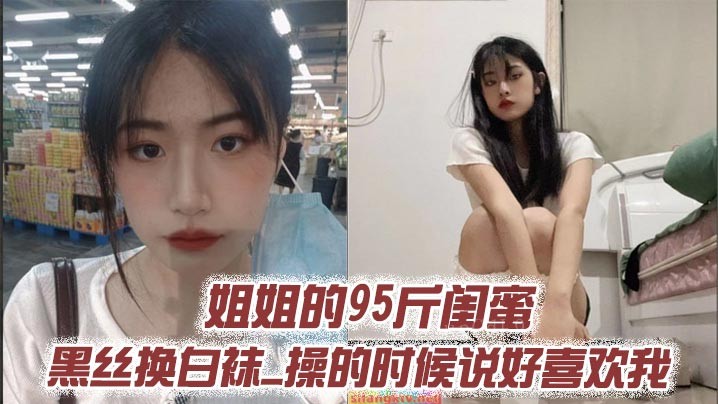 姐弟乱伦姐姐95斤闺蜜黑丝换白袜时喜欢我