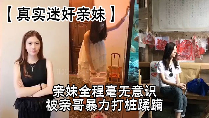 兄妹乱伦，亲妹无意识被亲哥暴力侵扰打桩。