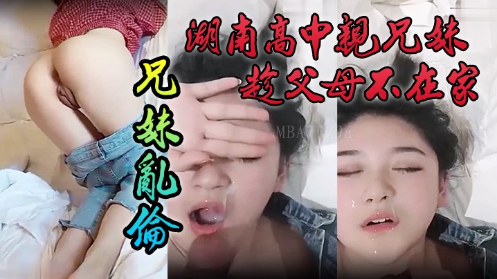 湖南兄妹父母不在乱伦 颜色清纯妹妹泄密流出