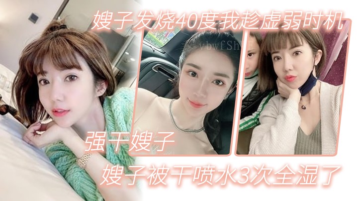 国产乱伦 嫂子发烧40度趁虚强干 全湿喷水3次