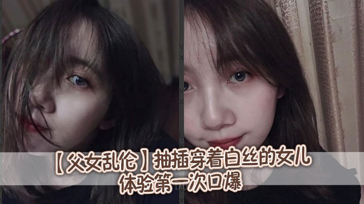 父女乱伦，强奸穿丝女儿初尝口爆