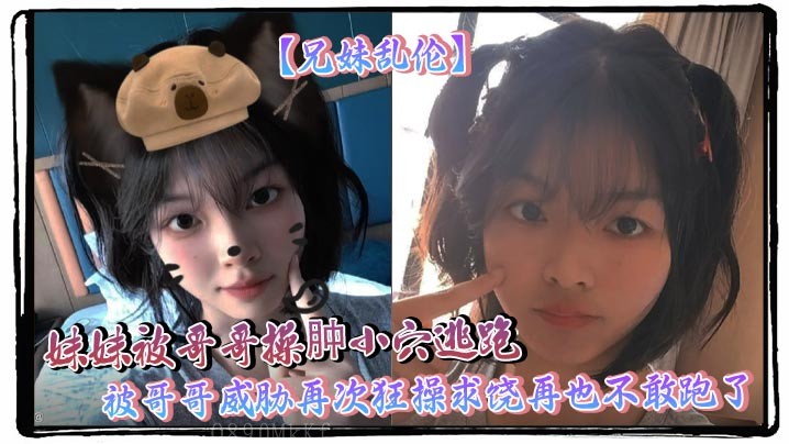 兄妹乱伦 妹妹被哥哥操肿小穴逃跑 被威胁狂操求饶不敢跑