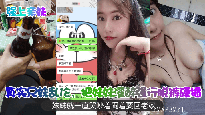 兄妹乱伦灌醉妹妹强行脱裤硬插妹妹哭吵回老家