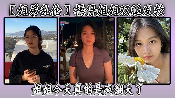 姐弟乱伦 操得姐姐双腿发软 潮喷三次 继续刺激姐姐 姐姐今日极度愉悦