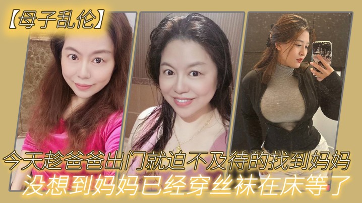 母子乱伦趁爸出寻妈丝袜床等