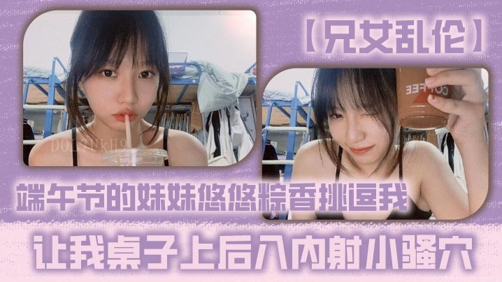 兄妹乱伦妹妹挑逗桌子后入内射骚穴