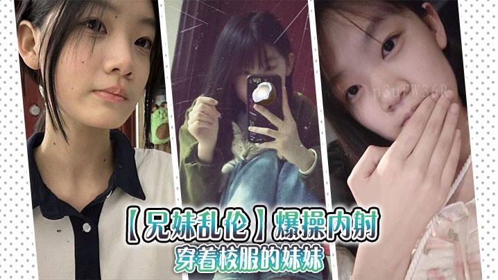 兄妹乱伦乱行，校服妹被操射内。