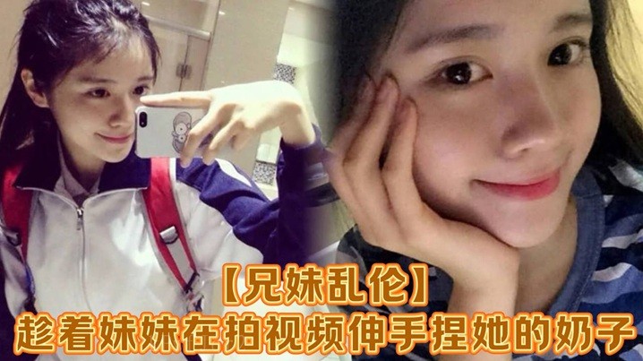 兄妹乱伦伸手捏奶妹妹吓一跳回家操逼破处疼求操屁眼别操逼