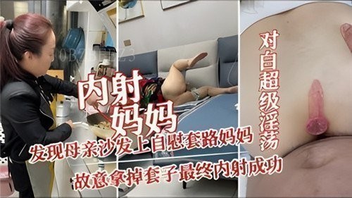 母子乱伦内射成功妈妈故意拿掉套子